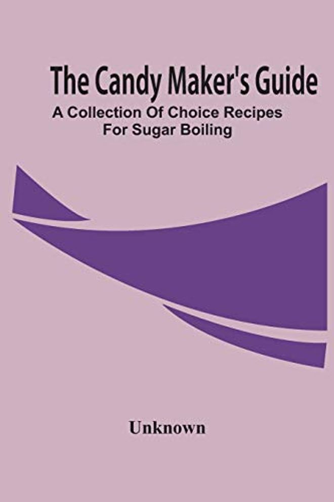Candy Maker'S Guide; A Collection Of Choice Recipes For Sugar Boiling